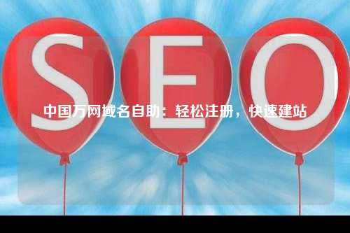 中国万网域名自助：轻松注册，快速建站