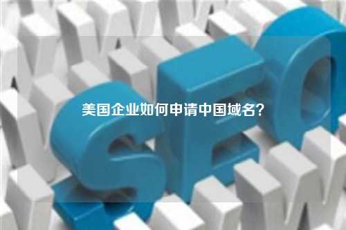 美国企业如何申请中国域名？