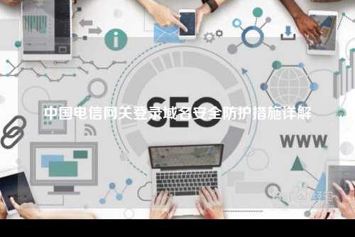 中国电信网关登录域名安全防护措施详解