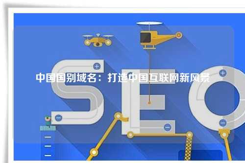 中国国别域名：打造中国互联网新风景