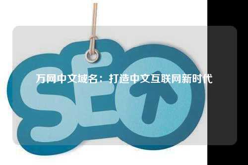万网中文域名：打造中文互联网新时代
