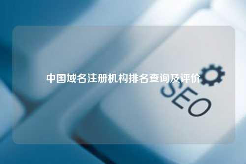 中国域名注册机构排名查询及评价