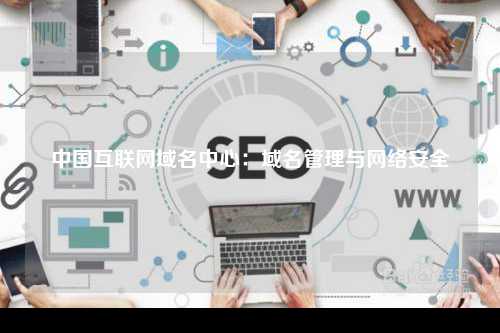 中国互联网域名中心：域名管理与网络安全