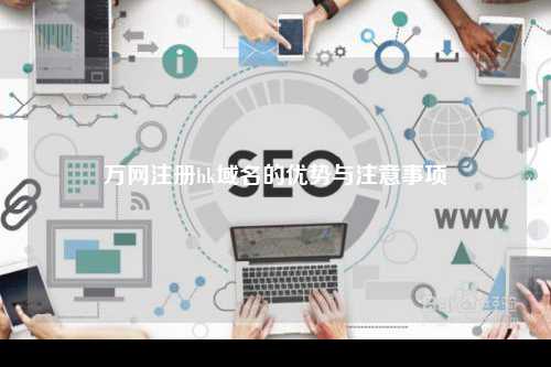 万网注册hk域名的优势与注意事项