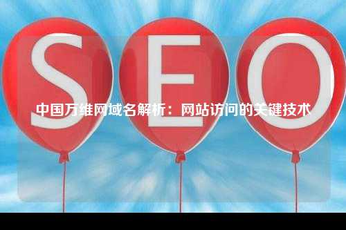 中国万维网域名解析：网站访问的关键技术