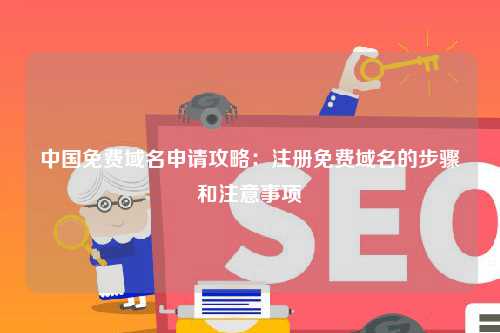中国免费域名申请攻略：注册免费域名的步骤和注意事项