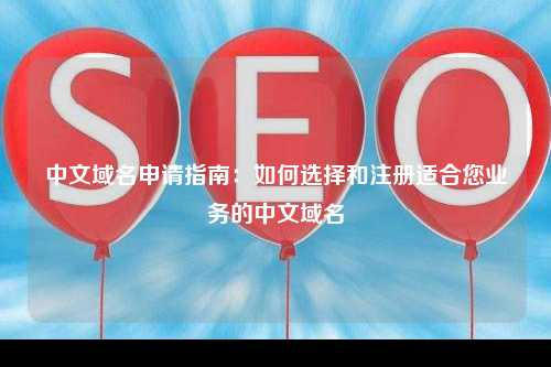中文域名申请指南：如何选择和注册适合您业务的中文域名